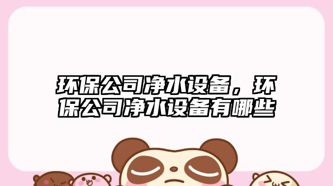 環(huán)保公司凈水設(shè)備，環(huán)保公司凈水設(shè)備有哪些