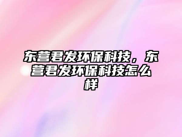 東營君發(fā)環(huán)保科技，東營君發(fā)環(huán)?？萍荚趺礃? class=