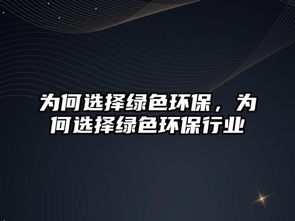為何選擇綠色環(huán)保，為何選擇綠色環(huán)保行業(yè)
