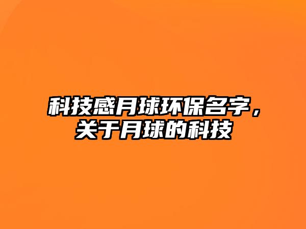 科技感月球環(huán)保名字，關(guān)于月球的科技
