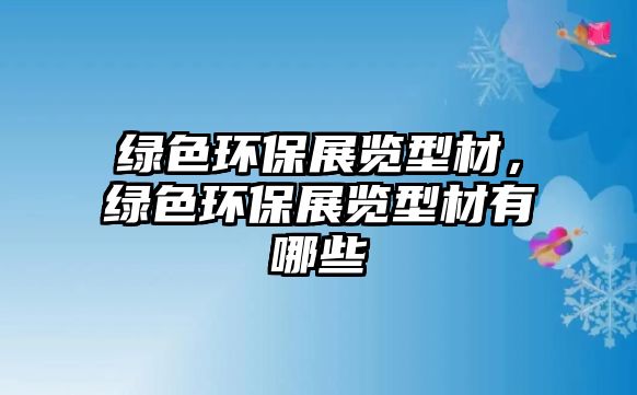 綠色環(huán)保展覽型材，綠色環(huán)保展覽型材有哪些