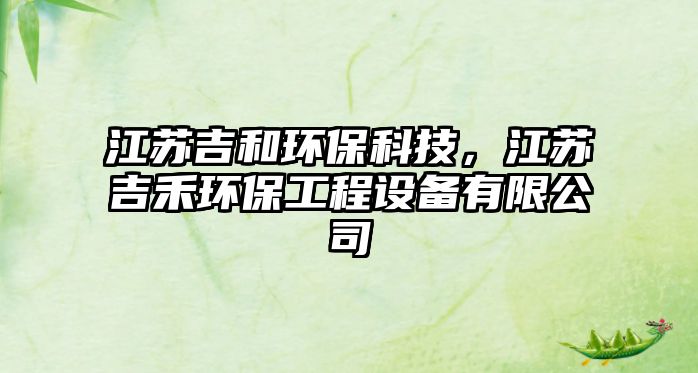 江蘇吉和環(huán)保科技，江蘇吉禾環(huán)保工程設(shè)備有限公司