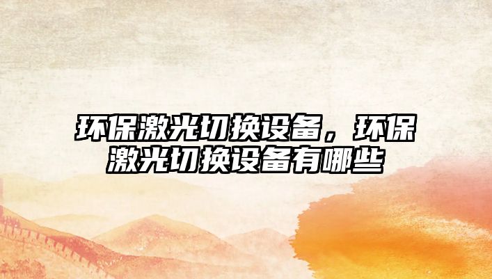 環(huán)保激光切換設備，環(huán)保激光切換設備有哪些