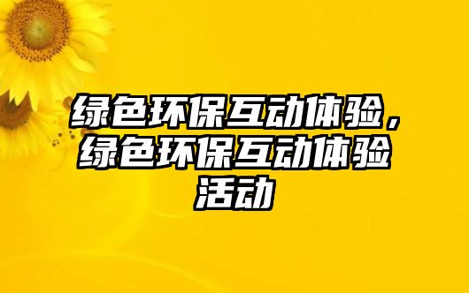 綠色環(huán)保互動體驗，綠色環(huán)?；芋w驗活動
