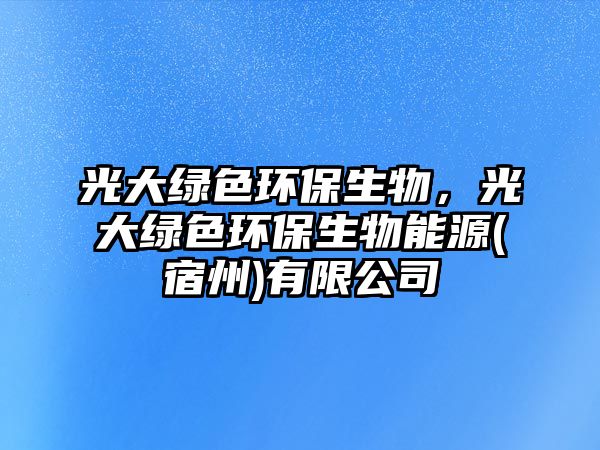 光大綠色環(huán)保生物，光大綠色環(huán)保生物能源(宿州)有限公司