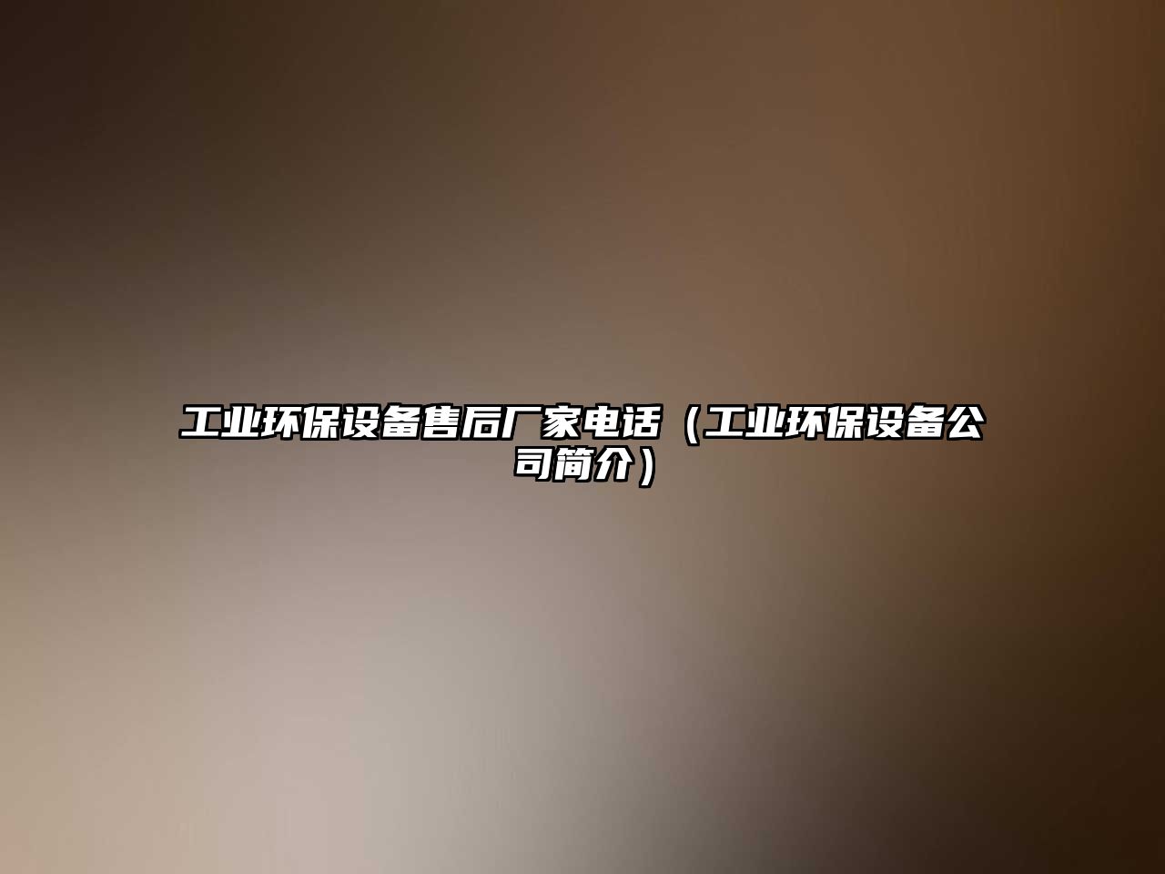 工業(yè)環(huán)保設備售后廠家電話（工業(yè)環(huán)保設備公司簡介）