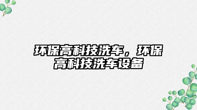 環(huán)保高科技洗車，環(huán)保高科技洗車設(shè)備