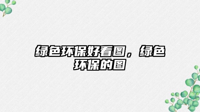 綠色環(huán)保好看圖，綠色環(huán)保的圖