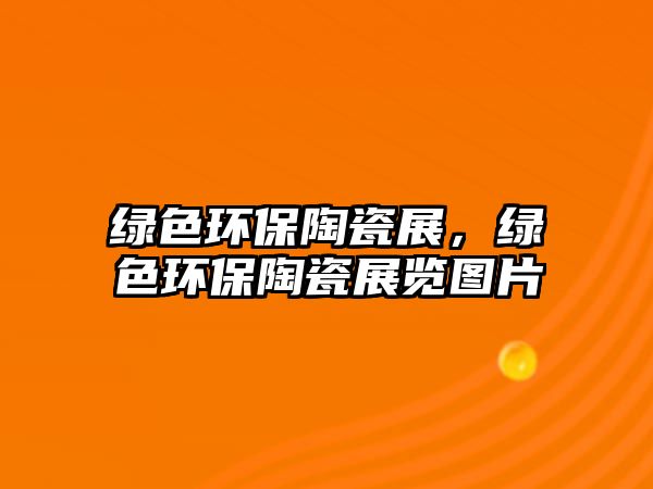 綠色環(huán)保陶瓷展，綠色環(huán)保陶瓷展覽圖片
