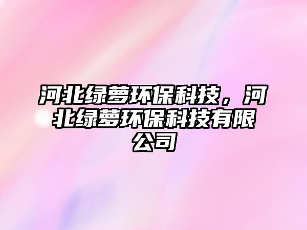 河北綠蘿環(huán)?？萍迹颖本G蘿環(huán)?？萍加邢薰?/> 
									</a>
									<h4 class=