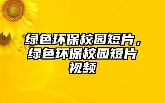 綠色環(huán)保校園短片，綠色環(huán)保校園短片視頻