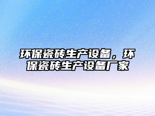 環(huán)保瓷磚生產(chǎn)設備，環(huán)保瓷磚生產(chǎn)設備廠家
