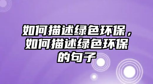 如何描述綠色環(huán)保，如何描述綠色環(huán)保的句子