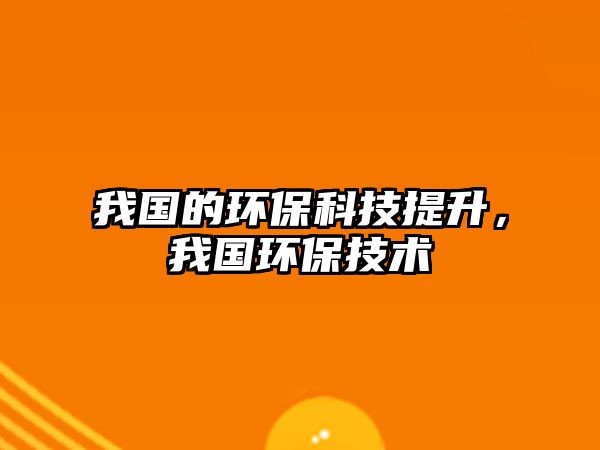我國的環(huán)?？萍继嵘?，我國環(huán)保技術(shù)