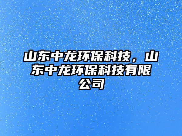 山東中龍環(huán)?？萍?，山東中龍環(huán)?？萍加邢薰? class=
