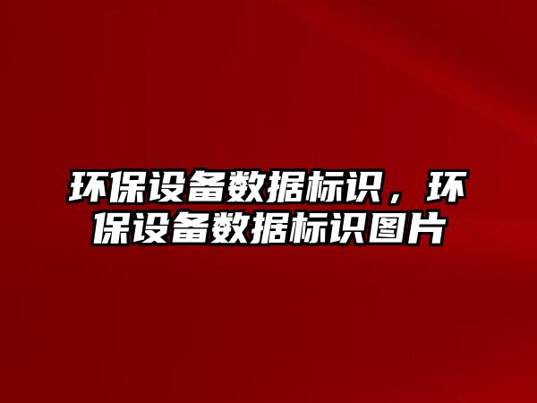 環(huán)保設(shè)備數(shù)據(jù)標(biāo)識，環(huán)保設(shè)備數(shù)據(jù)標(biāo)識圖片