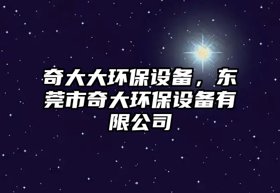 奇大大環(huán)保設(shè)備，東莞市奇大環(huán)保設(shè)備有限公司