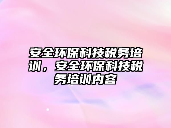 安全環(huán)?？萍级悇?wù)培訓(xùn)，安全環(huán)?？萍级悇?wù)培訓(xùn)內(nèi)容