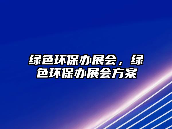 綠色環(huán)保辦展會，綠色環(huán)保辦展會方案