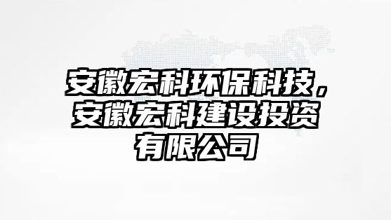 安徽宏科環(huán)?？萍?，安徽宏科建設(shè)投資有限公司
