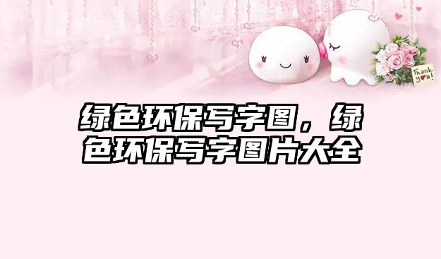 綠色環(huán)保寫字圖，綠色環(huán)保寫字圖片大全