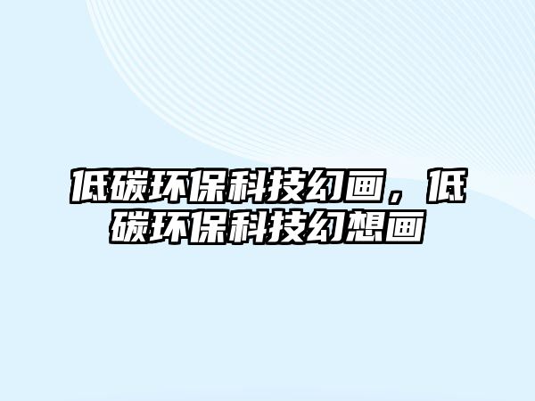 低碳環(huán)?？萍蓟卯嫞吞辑h(huán)?？萍蓟孟氘?/> 
									</a>
									<h4 class=