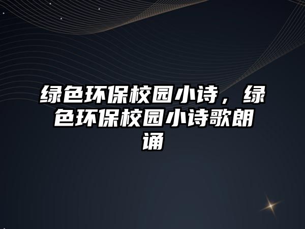 綠色環(huán)保校園小詩，綠色環(huán)保校園小詩歌朗誦