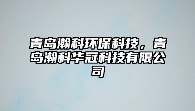 青島瀚科環(huán)保科技，青島瀚科華冠科技有限公司
