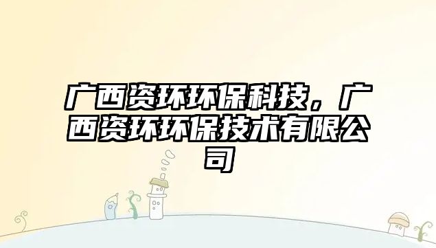 廣西資環(huán)環(huán)?？萍迹瑥V西資環(huán)環(huán)保技術(shù)有限公司