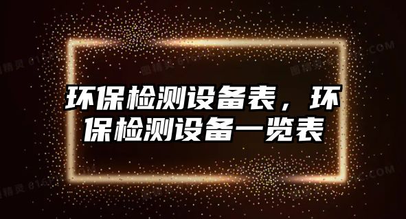 環(huán)保檢測設(shè)備表，環(huán)保檢測設(shè)備一覽表