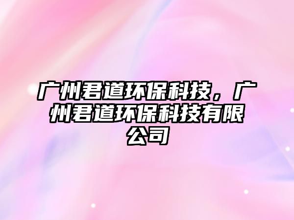 廣州君道環(huán)?？萍迹瑥V州君道環(huán)?？萍加邢薰? class=