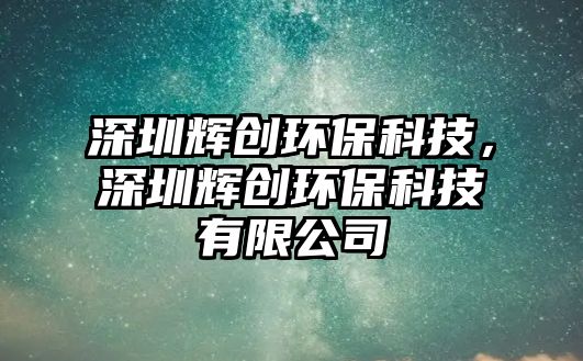 深圳輝創(chuàng)環(huán)?？萍迹钲谳x創(chuàng)環(huán)?？萍加邢薰? class=