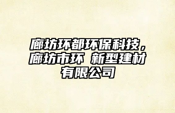廊坊環(huán)都環(huán)?？萍?，廊坊市環(huán)汭新型建材有限公司