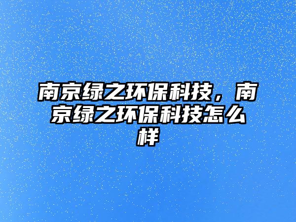 南京綠之環(huán)?？萍?，南京綠之環(huán)保科技怎么樣