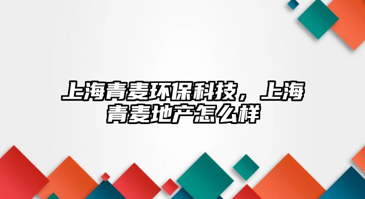 上海青麥環(huán)?？萍迹虾Ｇ帑湹禺a(chǎn)怎么樣