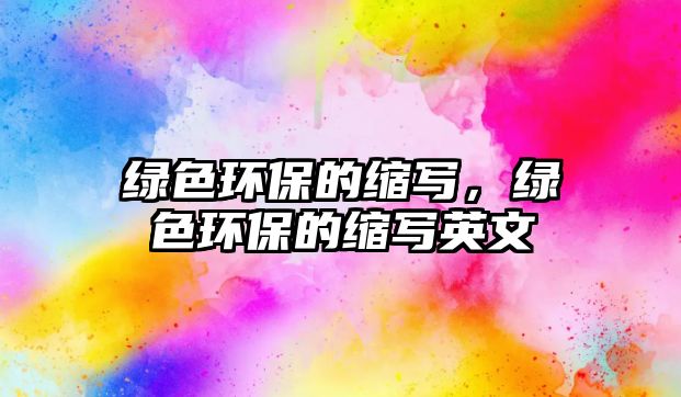 綠色環(huán)保的縮寫，綠色環(huán)保的縮寫英文