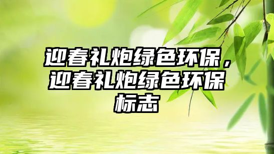 迎春禮炮綠色環(huán)保，迎春禮炮綠色環(huán)保標志
