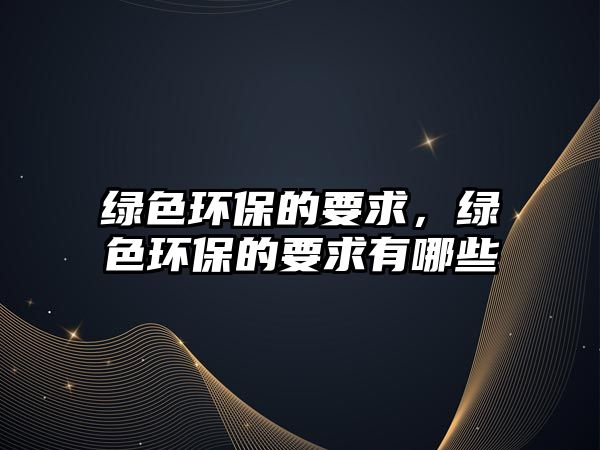 綠色環(huán)保的要求，綠色環(huán)保的要求有哪些