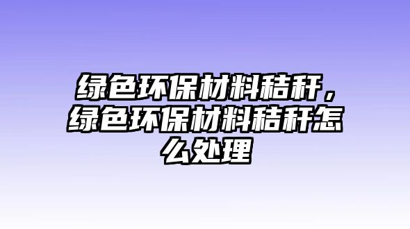 綠色環(huán)保材料秸稈，綠色環(huán)保材料秸稈怎么處理