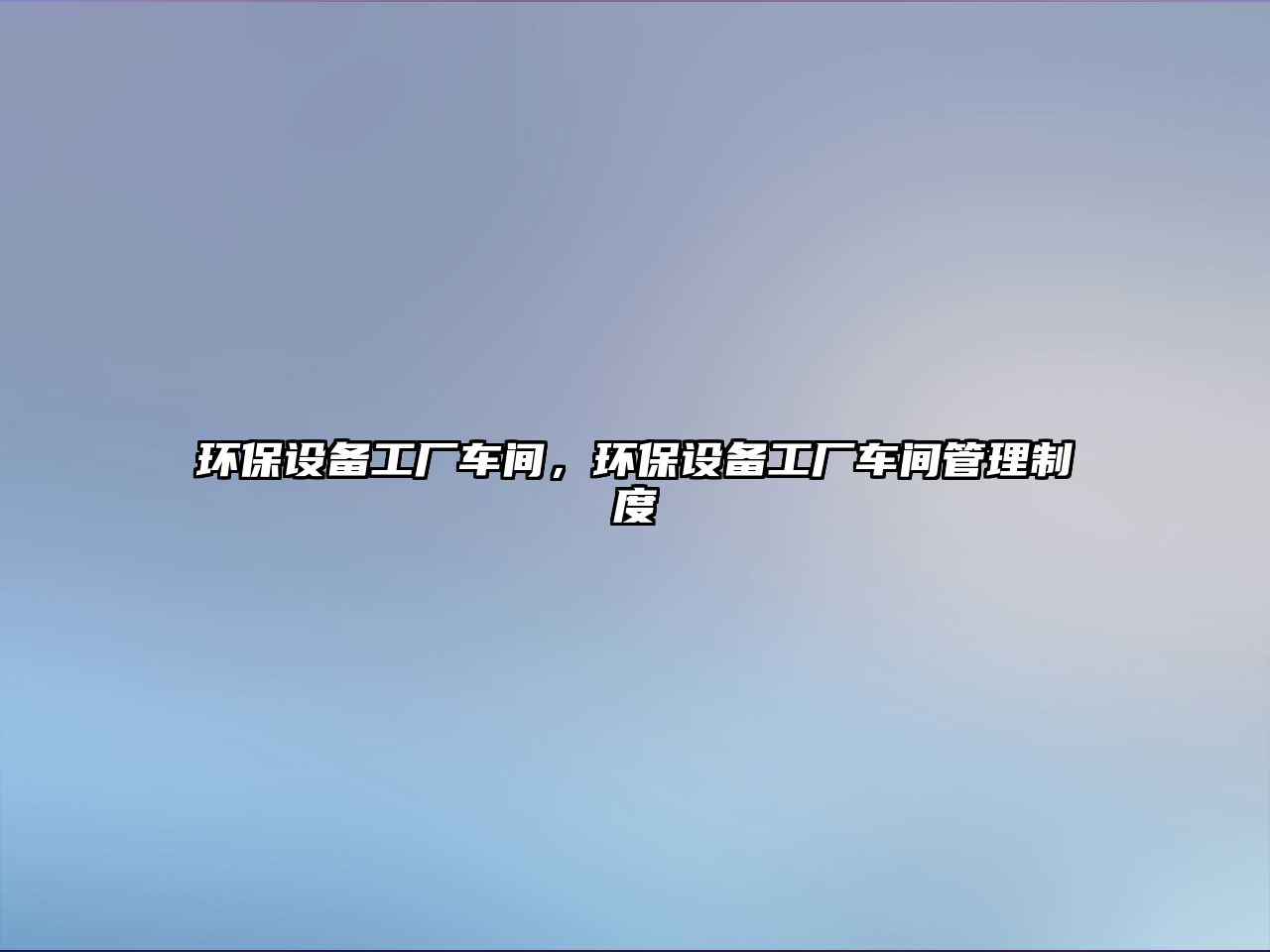 環(huán)保設備工廠車間，環(huán)保設備工廠車間管理制度