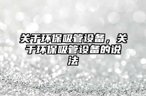 關于環(huán)保吸管設備，關于環(huán)保吸管設備的說法