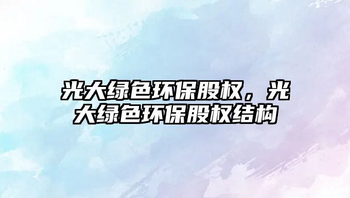 光大綠色環(huán)保股權(quán)，光大綠色環(huán)保股權(quán)結(jié)構(gòu)
