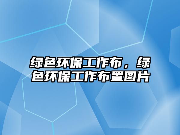 綠色環(huán)保工作布，綠色環(huán)保工作布置圖片