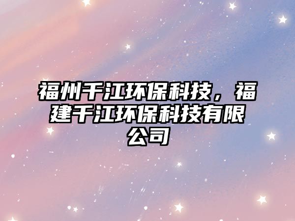 福州千江環(huán)保科技，福建千江環(huán)保科技有限公司