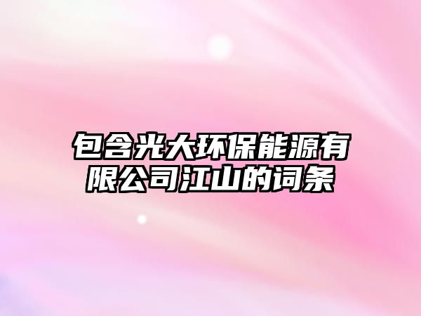 包含光大環(huán)保能源有限公司江山的詞條