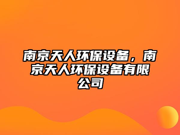 南京天人環(huán)保設(shè)備，南京天人環(huán)保設(shè)備有限公司