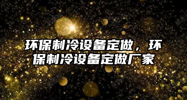 環(huán)保制冷設(shè)備定做，環(huán)保制冷設(shè)備定做廠家