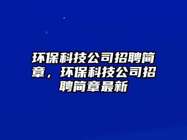 環(huán)?？萍脊菊衅负?jiǎn)章，環(huán)保科技公司招聘簡(jiǎn)章最新