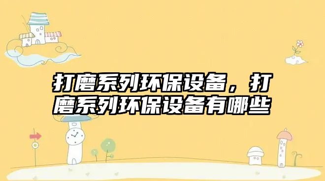 打磨系列環(huán)保設(shè)備，打磨系列環(huán)保設(shè)備有哪些