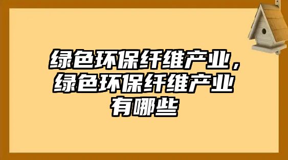 綠色環(huán)保纖維產(chǎn)業(yè)，綠色環(huán)保纖維產(chǎn)業(yè)有哪些